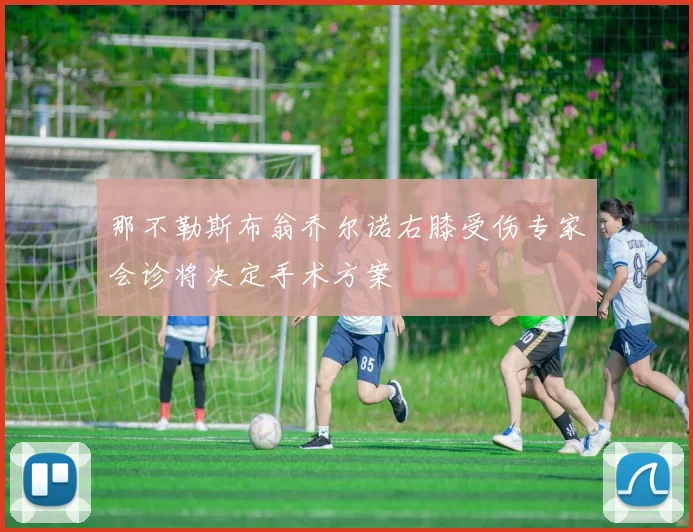 那不勒斯布翁乔尔诺右膝受伤专家会诊将决定手术方案