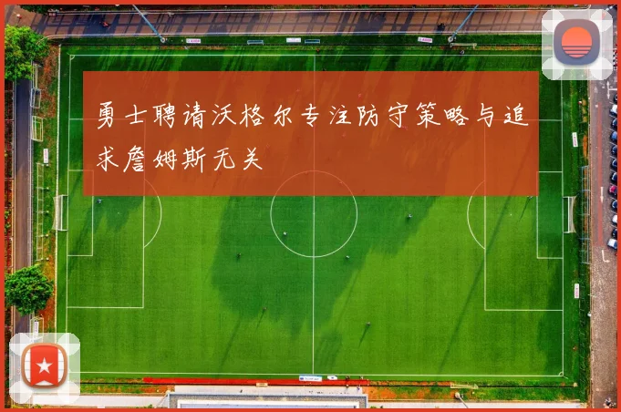 勇士聘请沃格尔专注防守策略与追求詹姆斯无关