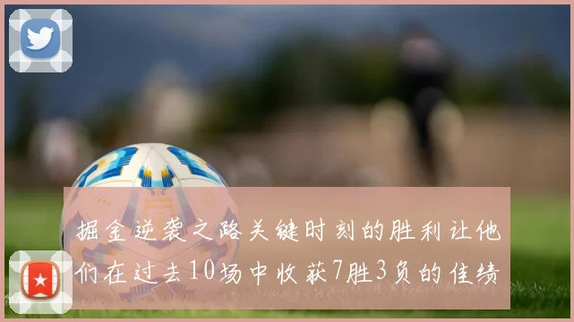 掘金逆袭之路关键时刻的胜利让他们在过去10场中收获7胜3负的佳绩