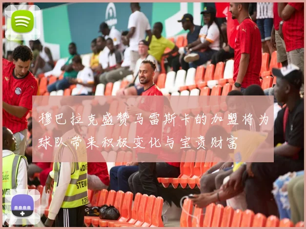 穆巴拉克盛赞马雷斯卡的加盟将为球队带来积极变化与宝贵财富