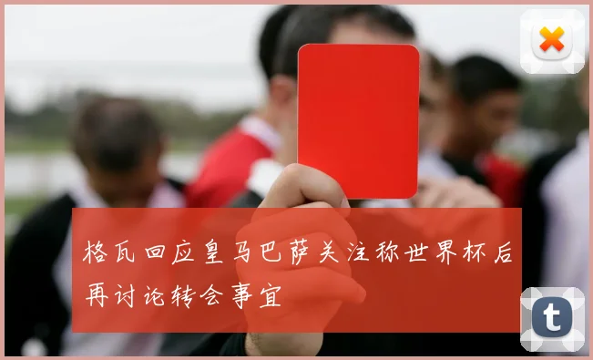 格瓦回应皇马巴萨关注称世界杯后再讨论转会事宜