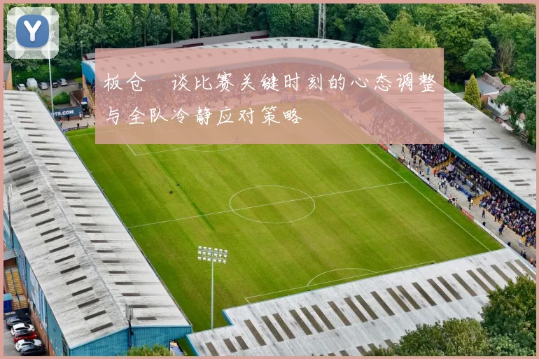 板仓滉谈比赛关键时刻的心态调整与全队冷静应对策略