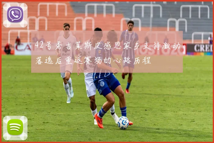 42号秀吉莱斯皮感恩家乡支持激动落选后重返赛场的心路历程