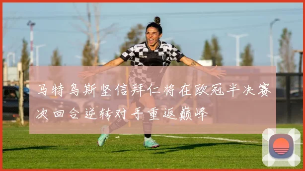 马特乌斯坚信拜仁将在欧冠半决赛次回合逆转对手重返巅峰