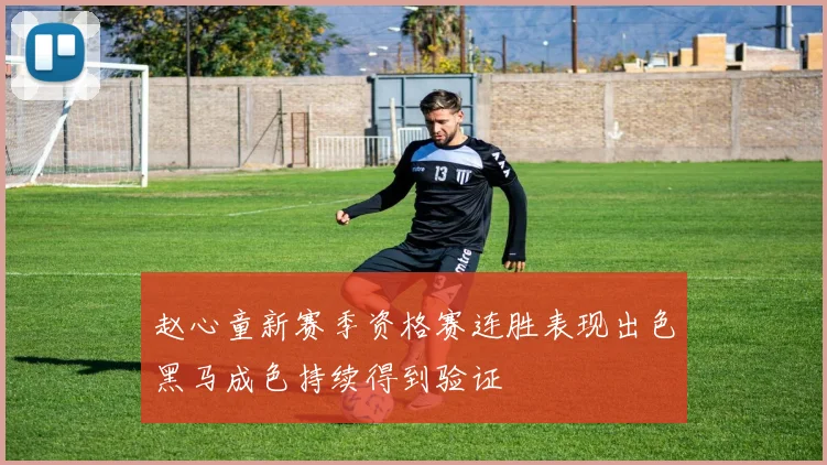 赵心童新赛季资格赛连胜表现出色黑马成色持续得到验证