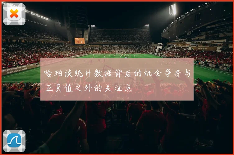 哈珀谈统计数据背后的机会争夺与正负值之外的关注点