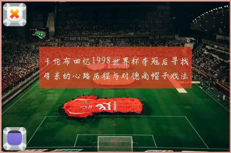 卡伦布回忆1998世界杯夺冠后寻找母亲的心路历程与对德尚帽子戏法的期待